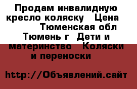 Продам инвалидную кресло-коляску › Цена ­ 15 000 - Тюменская обл., Тюмень г. Дети и материнство » Коляски и переноски   